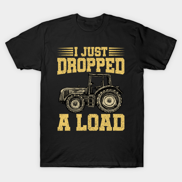 Discover I Just Dropped Tractor A Load - Tractor - T-Shirt