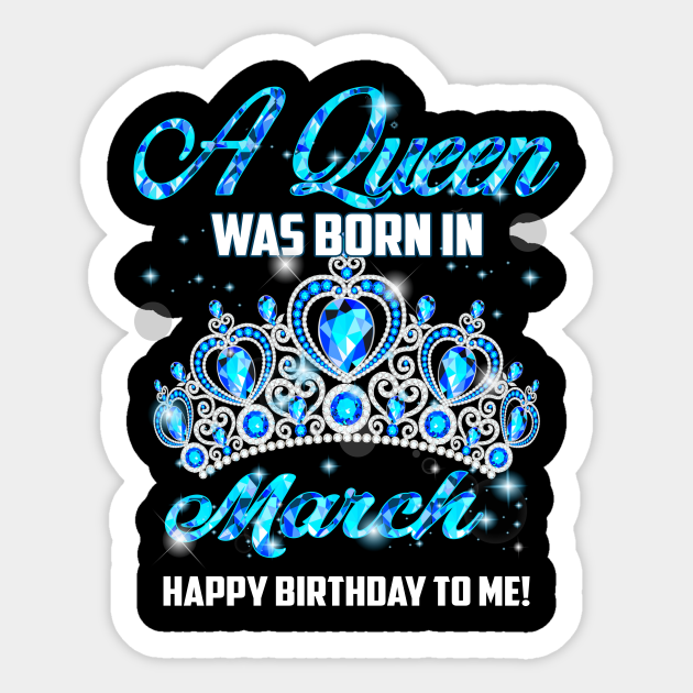 A Queen Was Born In March Happy Birthday To Me March Queen Aufkleber Teepublic De