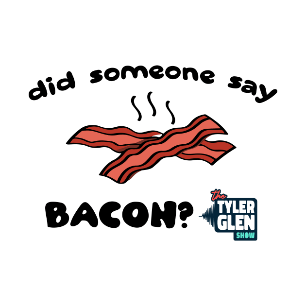 Did Someone Say Bacon? by Tyler Glen Show