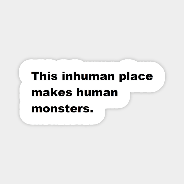 This inhuman place makes human monsters. Magnet by felipequeiroz