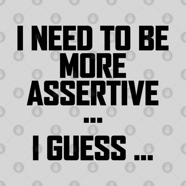 I Need To Be More Assertive I Guess by Seaside Designs