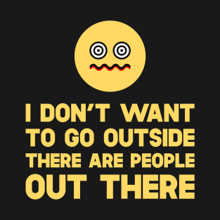I Don't Want To Go Outside There Are People Outside T-Shirt