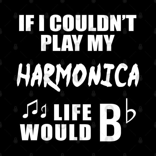 If I Couldn't Play My Harmonica, Life Would Bb by newledesigns