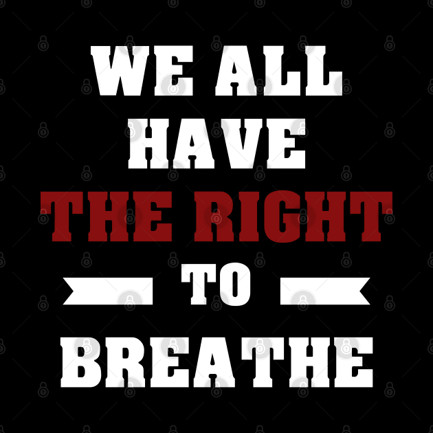 WE ALL HAVE THE RIGHT TO BREATHE - I CAN'T BREATHE by Royal7Arts