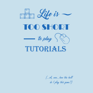 Life is too short to play tutorials T-Shirt