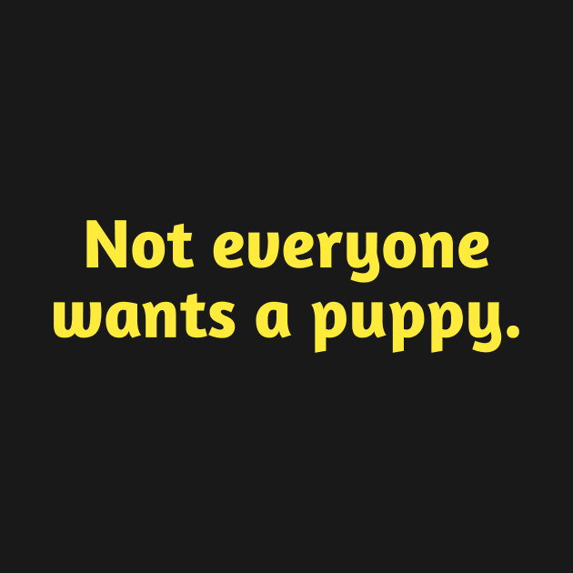 Not Everyone Wants A Puppy. by PodDesignShop