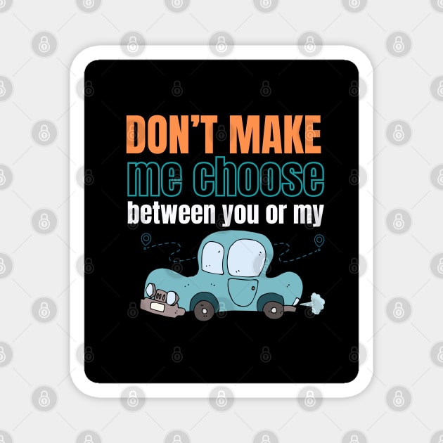 Don't make me choose between you or my car Magnet by Studio468