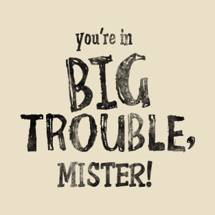 Your're in Big Trouble Mister! T-Shirt