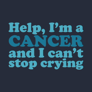 Help, I'm a Cancer and I Can't Stop Crying T-Shirt