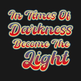 In Times Of Darkness Become The Light. Positivity Spiritual T-Shirt