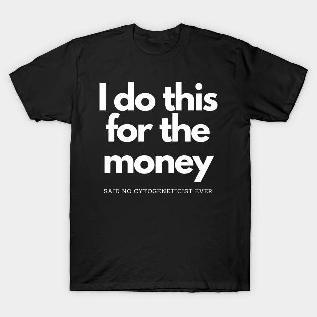 Discover Do This For Money Said No Cytogeneticist - I Do This For The Money - T-Shirt