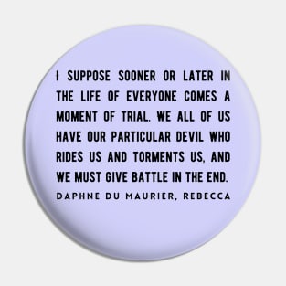 Daphne du Maurier  quote (dark text):  I suppose sooner or later in the life of everyone comes a moment of trial. We all of us have our particular devil who rides us and torments us... Pin