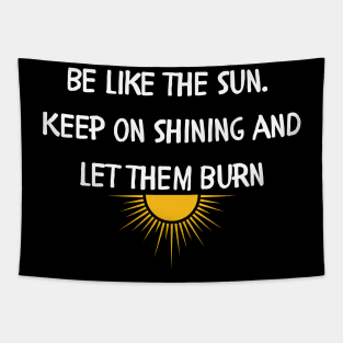 Be like the sun Keep on shining and let them burn Tapestry