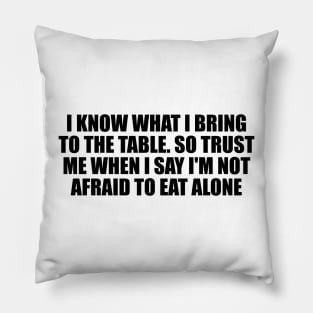 I know what I bring to the table. So trust me when I say I'm not afraid to eat alone Pillow