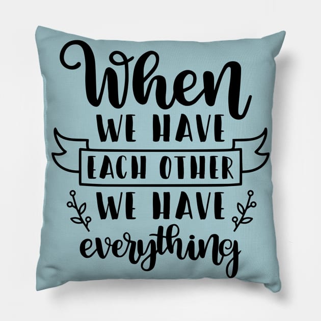 When We Have Each Other We Have Everything Pillow by  Dynamic Diva Designs