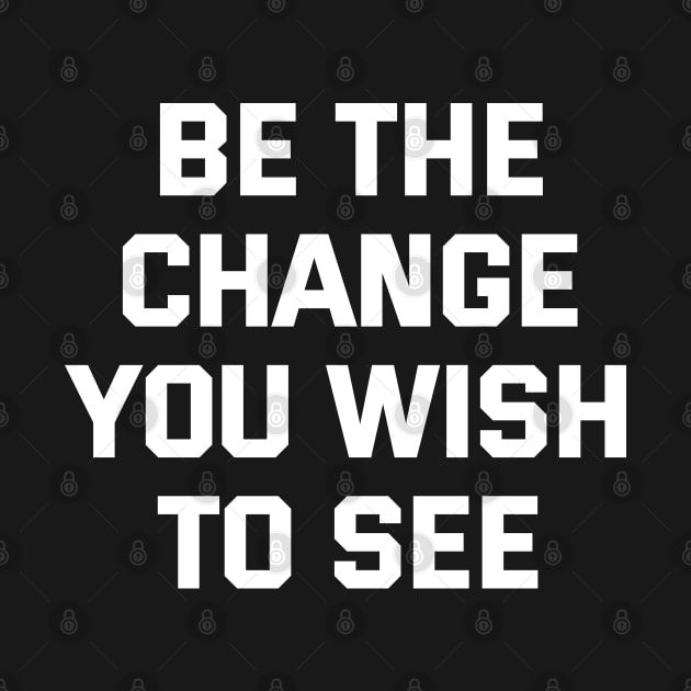 Be The Change You Wish To See by Texevod