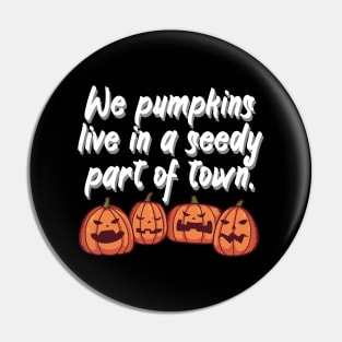 We pumpkins live in a seedy part of town Pin