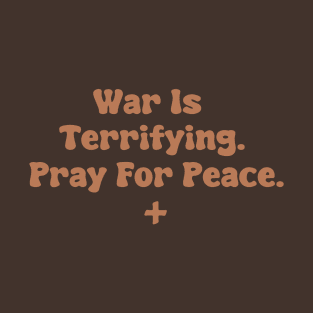 War Is Terrifying. Pray For Peace. T-Shirt