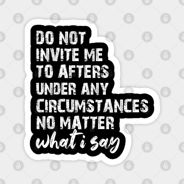 Do Not Invite Me To Afters Circumstances No Matter What I Say Magnet by chidadesign