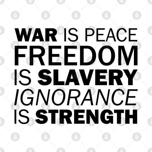 War is Peace. Freedom is Slavery. Ignorance is Strength by Everyday Inspiration