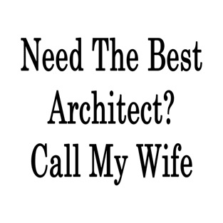 Need The Best Architect? Call My Wife T-Shirt