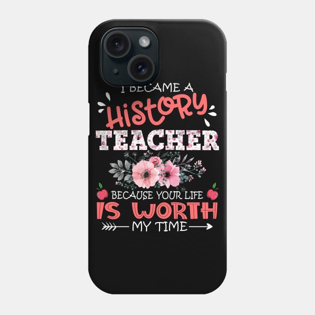 I Became A History Teacher Because Your Life Is Worth My Time Floral Teaching Mother Gift Phone Case by Kens Shop