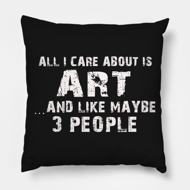 All I Care About Is Art And Like Maybe 3 People – Pillow by xaviertodd