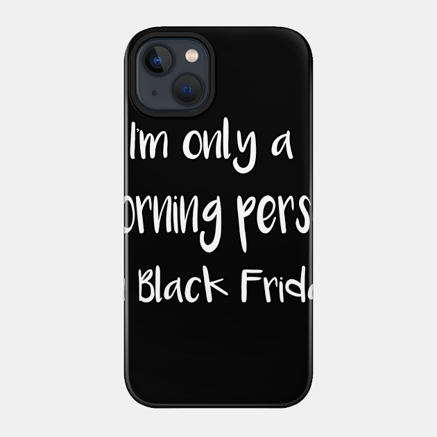 I'm Only a Morning Person on Black Friday - Black Friday - Phone Case