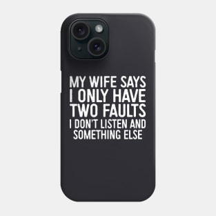 My Wife Says I Only Have Two Faults I Dont Liste And Something Else Wife Phone Case