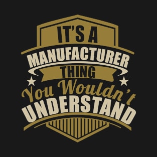 It's A MANUFACTURER Thing You Wouldn't Understand Funny T-Shirt