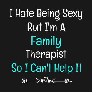 I Hate Being Sexy But I'm A Family Therapist So I Can't Help It T-Shirt