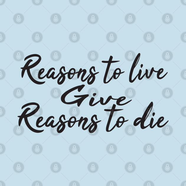 Reasons to live give reasons to die Reasons To Live Give Reasons To