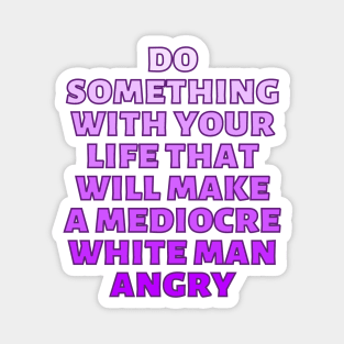 Do Something With Your Life That Will Make A Mediocre White Man Angry Magnet