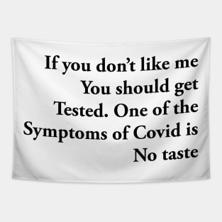 If you don’t like me You should get Tested. One of the Symptoms of Covid is No taste Tapestry