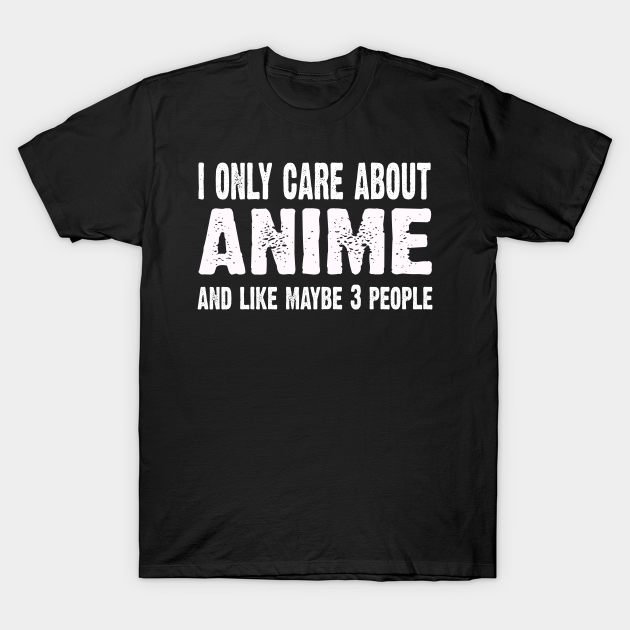 I Only Care About Anime And Like 3 People Novelty Funny - Anime - T-Shirt