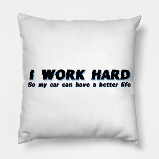 I work hard so my car can have a better life Pillow by Sloop