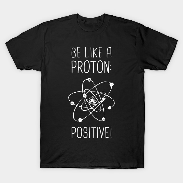 be positive funny proton atom design atom t shirt teepublic atomdesign