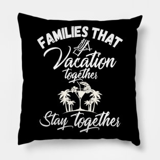 Families That Vacation Together Stays Together Pillow