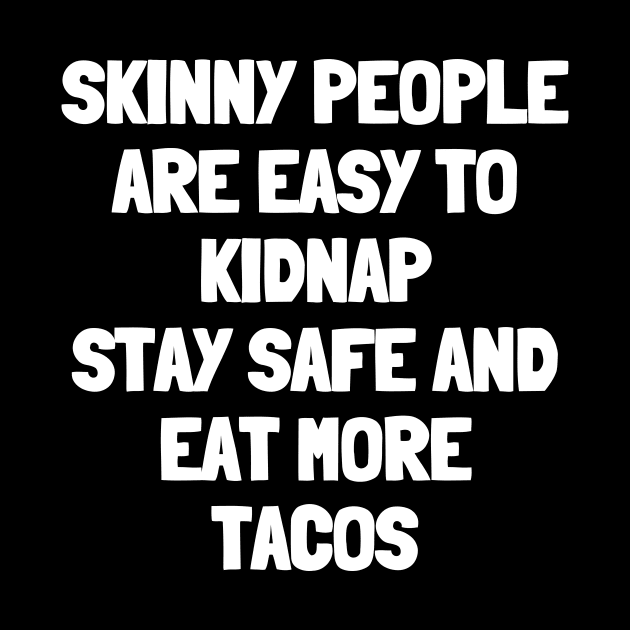 Skinny people are easy to kidnap stay safe and eat more tacos by White Words