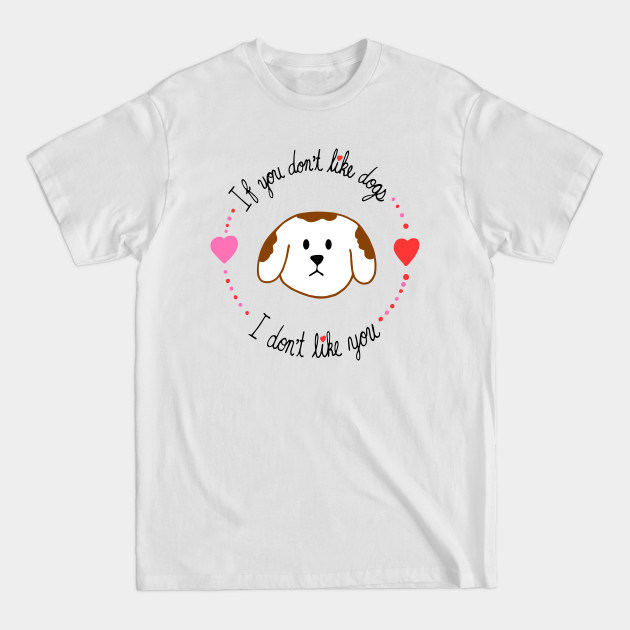 Discover If You Don't Like Dogs, I Don't Like You - Dogs - T-Shirt