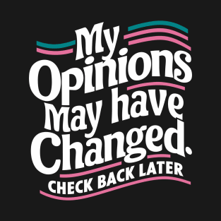 My Opinions May Have Changed. Check Back Later T-Shirt