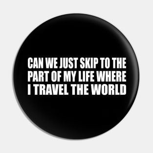 Can we just skip to the part of my life where I travel the world Pin