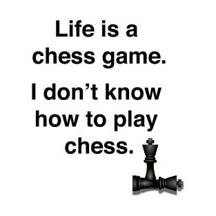 Life is a chess game, I don't know how to play chess. T-Shirt