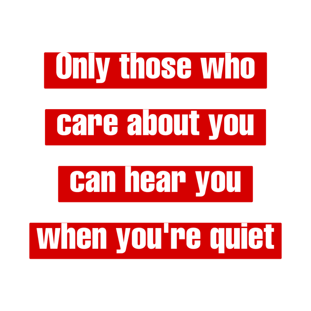Only those who care about you, can hear you when you're quiet. by LineLyrics