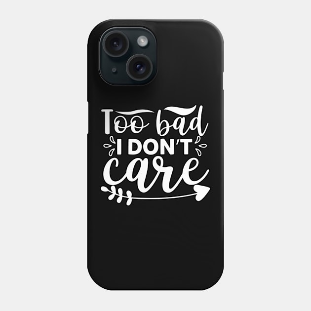 Too Bad I Don’t Care - Sassy Sarcasm Sarcastic Phone Case by fromherotozero