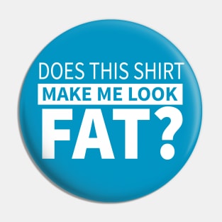 Does This Shirt Make Me Look Fat Pin