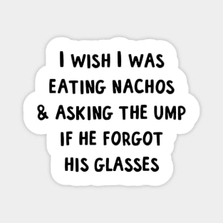 I wish I was eating nachos  asking the ump if he forgot his glasses Magnet