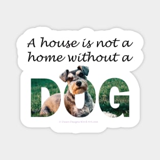 A house is not a home without a dog - schnauzer Magnet