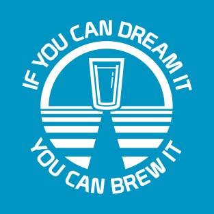 If You Can Dream It You Can Brew It T-Shirt