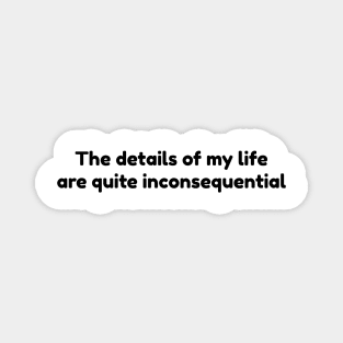 The details of my life are quite inconsequential. Magnet